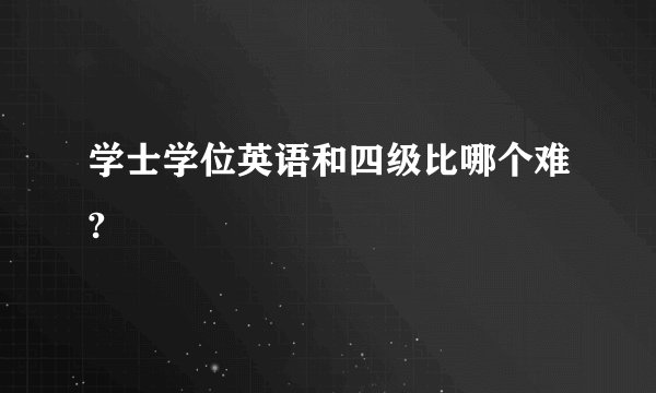 学士学位英语和四级比哪个难?