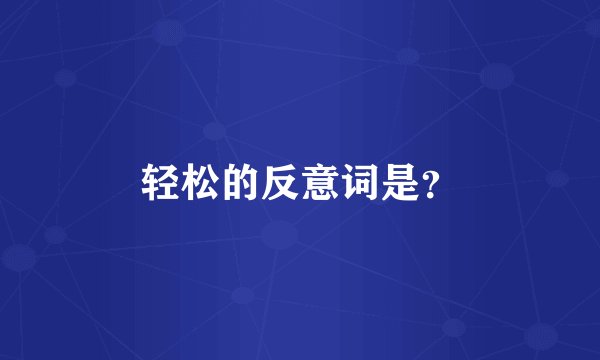 轻松的反意词是？