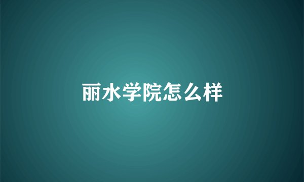丽水学院怎么样