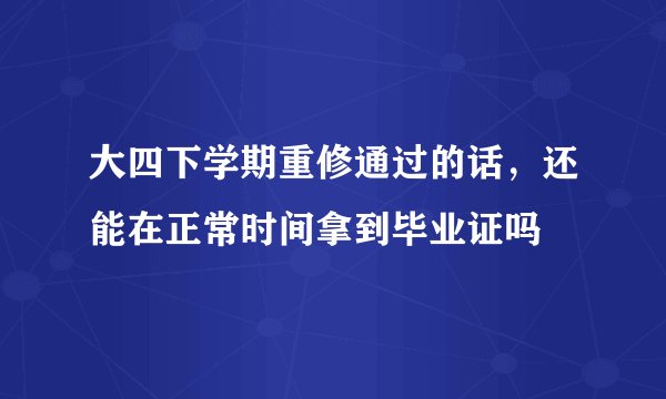 大四下学期重修通过的话，还能在正常时间拿到毕业证吗