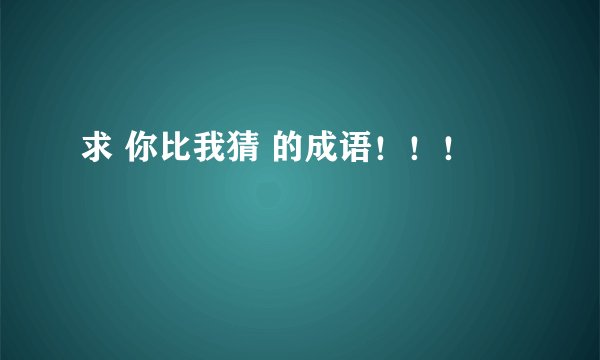 求 你比我猜 的成语！！！
