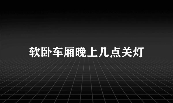 软卧车厢晚上几点关灯
