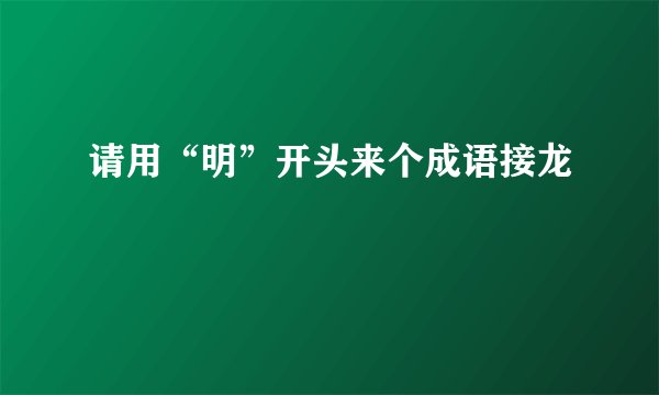 请用“明”开头来个成语接龙