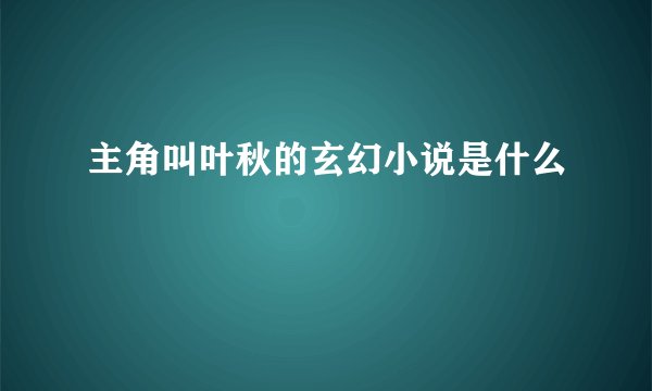 主角叫叶秋的玄幻小说是什么