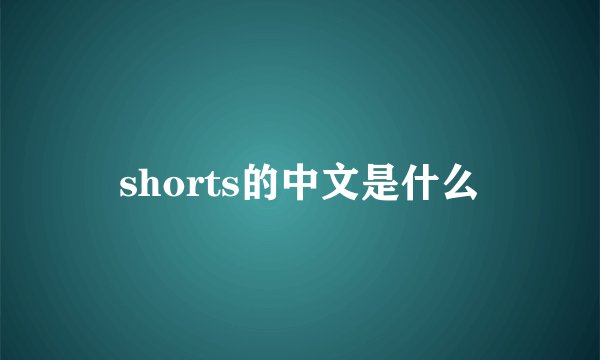 shorts的中文是什么