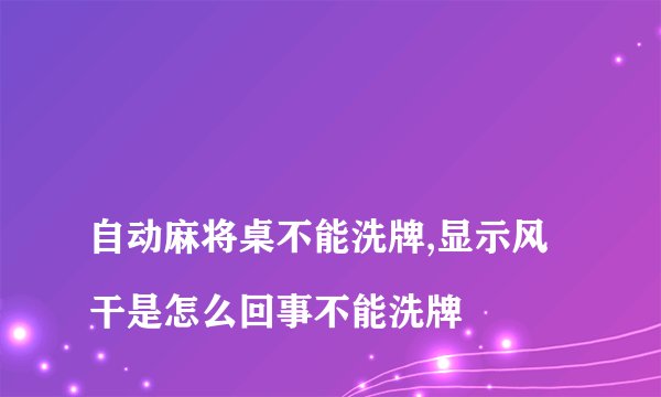 自动麻将桌不能洗牌,显示风干是怎么回事不能洗牌