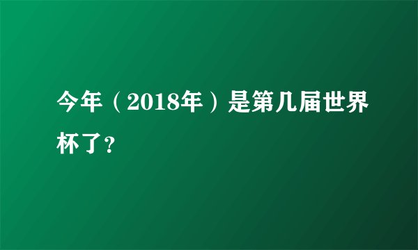 今年（2018年）是第几届世界杯了？