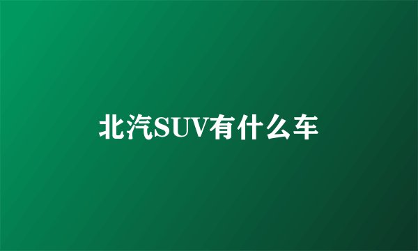 北汽SUV有什么车