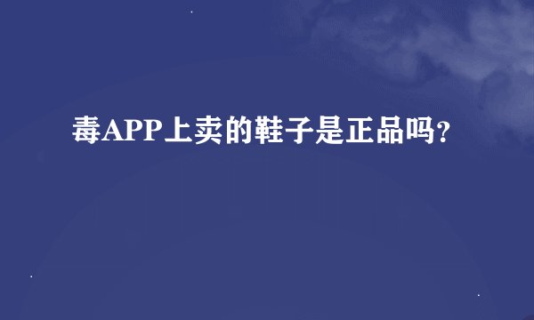 毒APP上卖的鞋子是正品吗？