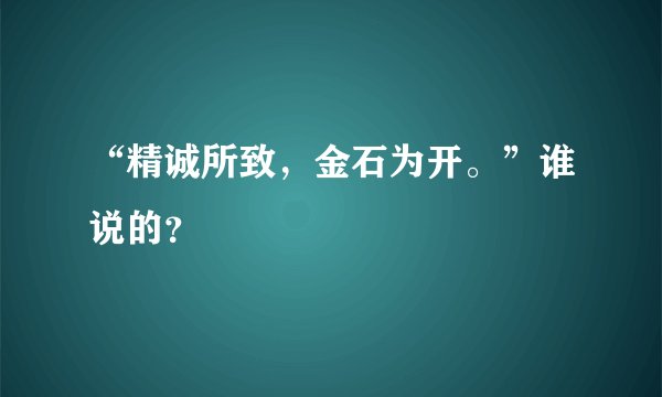 “精诚所致，金石为开。”谁说的？