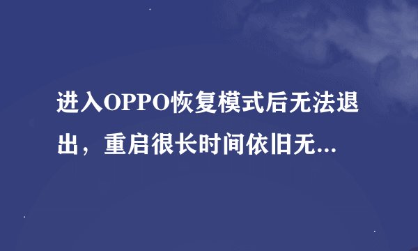进入OPPO恢复模式后无法退出，重启很长时间依旧无法开机，该怎么办
