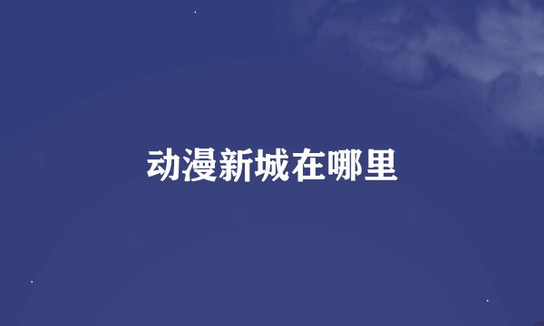 动漫新城在哪里