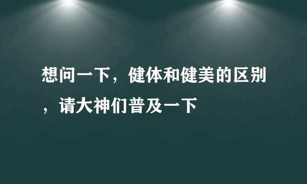 想问一下，健体和健美的区别，请大神们普及一下