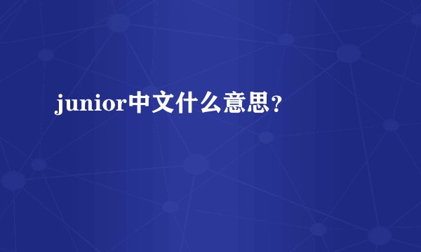 junior中文什么意思？