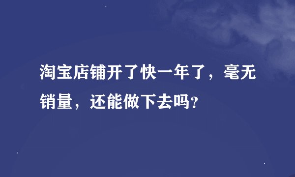 淘宝店铺开了快一年了，毫无销量，还能做下去吗？