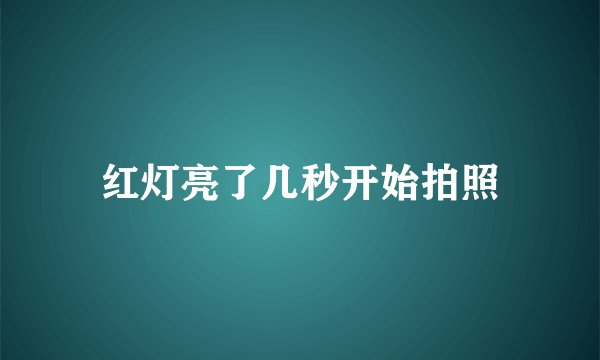 红灯亮了几秒开始拍照