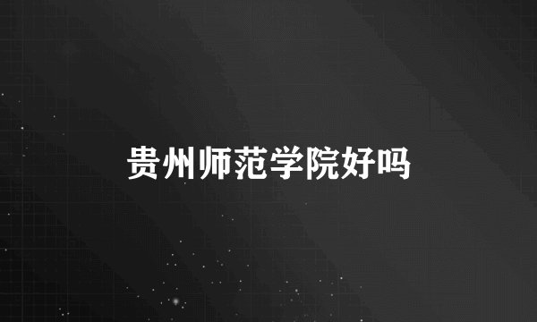 贵州师范学院好吗