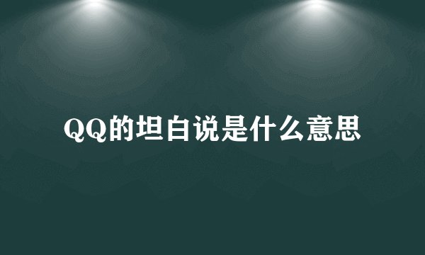 QQ的坦白说是什么意思