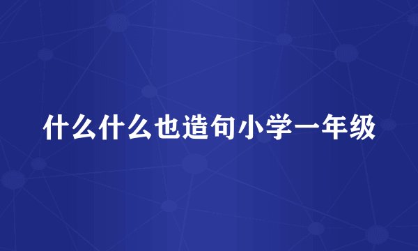 什么什么也造句小学一年级