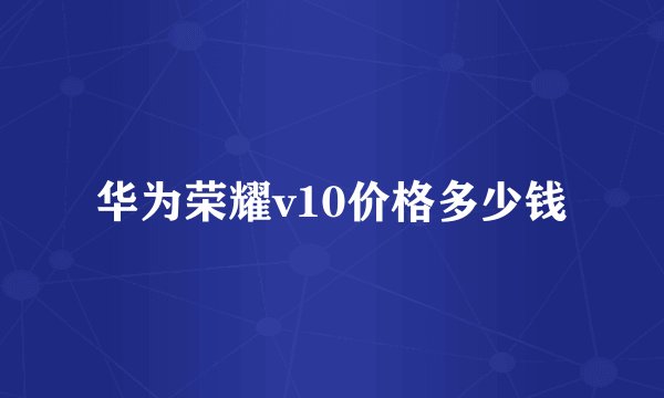 华为荣耀v10价格多少钱