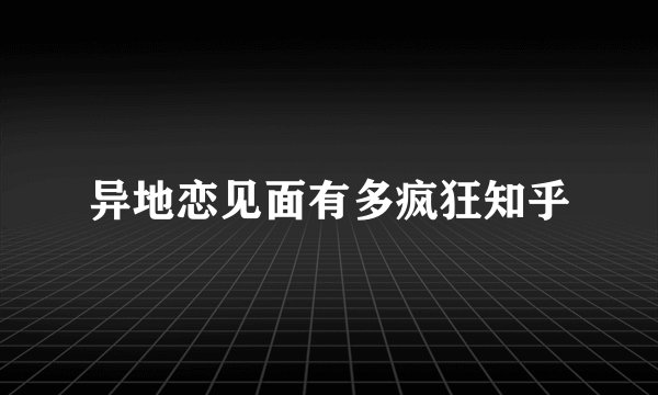 异地恋见面有多疯狂知乎