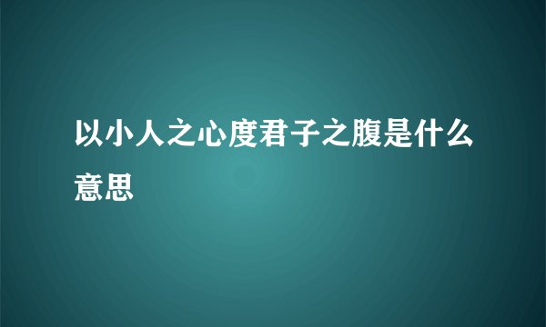 以小人之心度君子之腹是什么意思