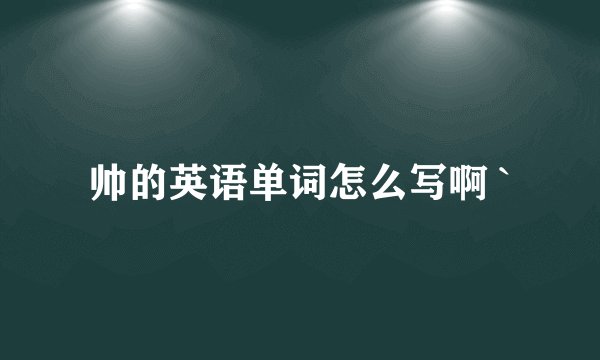 帅的英语单词怎么写啊 `