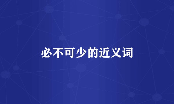 必不可少的近义词