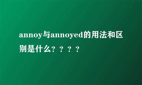 annoy与annoyed的用法和区别是什么？？？？