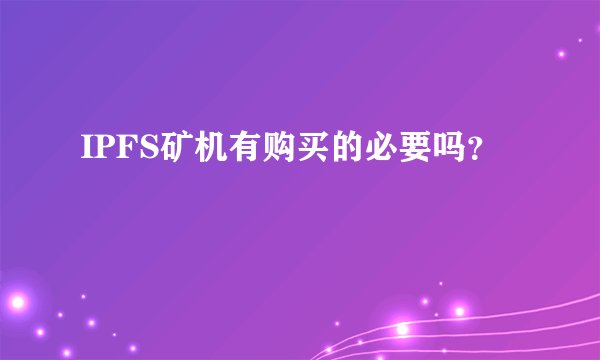 IPFS矿机有购买的必要吗？
