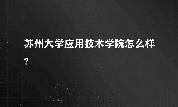 苏州大学应用技术学院怎么样?