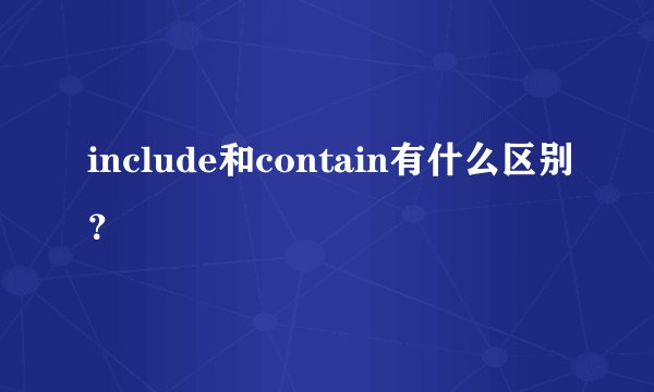 include和contain有什么区别?