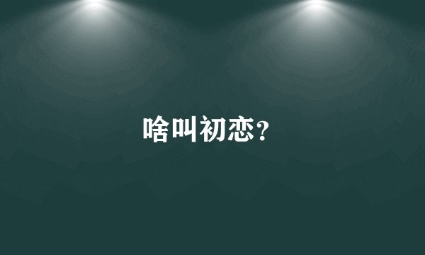 啥叫初恋？