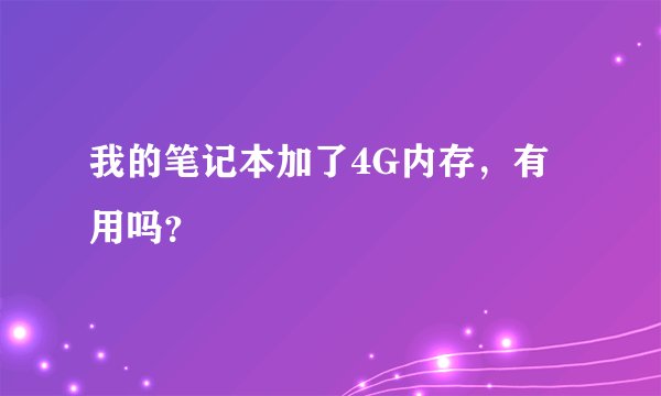 我的笔记本加了4G内存，有用吗？