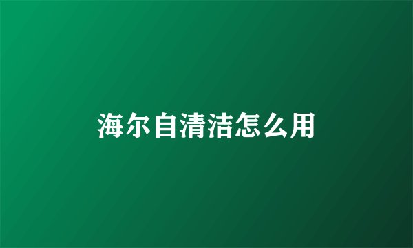 海尔自清洁怎么用