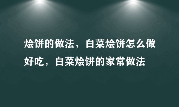 烩饼的做法，白菜烩饼怎么做好吃，白菜烩饼的家常做法