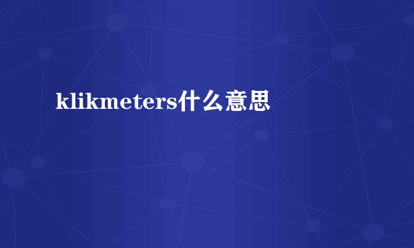 klikmeters什么意思