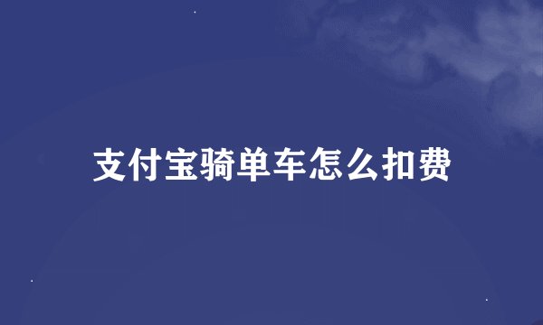 支付宝骑单车怎么扣费