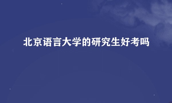 北京语言大学的研究生好考吗