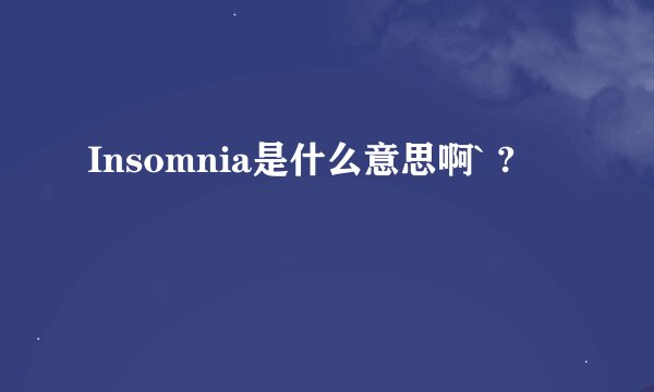 Insomnia是什么意思啊` ?