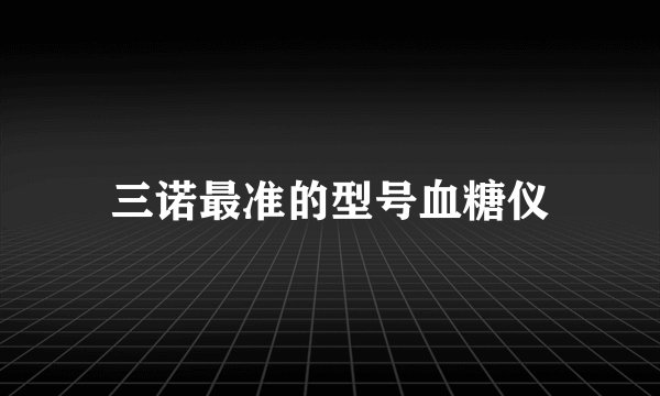 三诺最准的型号血糖仪