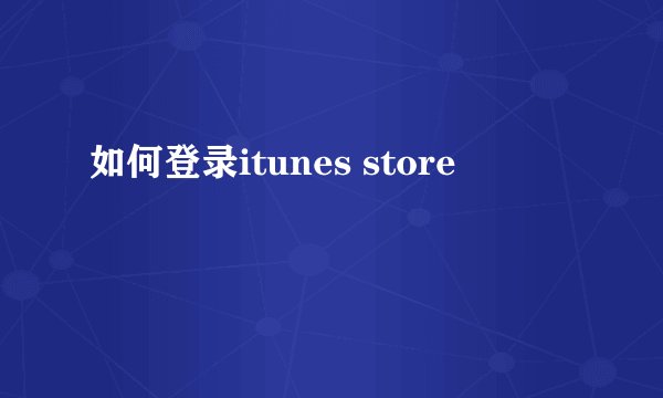 如何登录itunes store