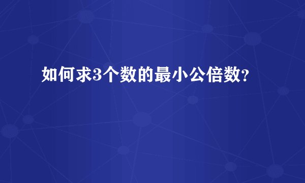 如何求3个数的最小公倍数？