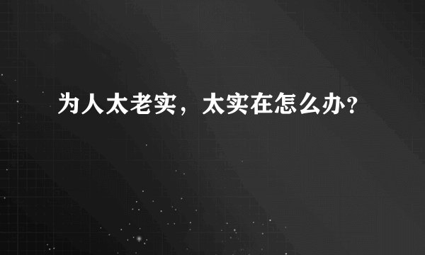 为人太老实,太实在怎么办?