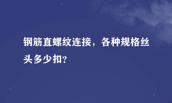 钢筋直螺纹连接，各种规格丝头多少扣？