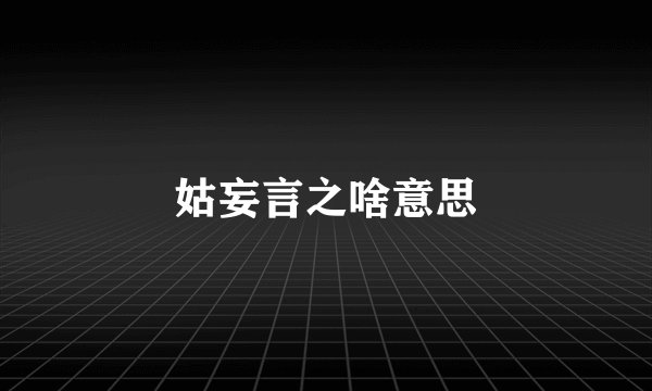 姑妄言之啥意思