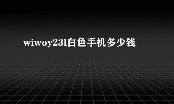 wiwoy23l白色手机多少钱