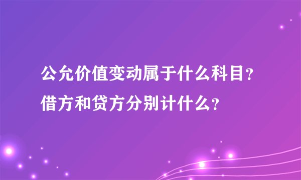 公允价值变动属于什么科目?借方和贷方分别计什么?