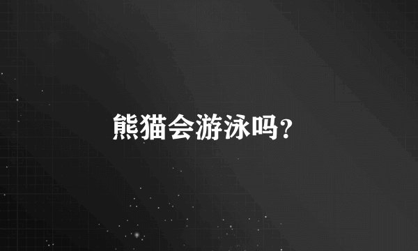 熊猫会游泳吗？