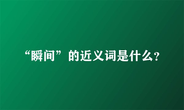 “瞬间”的近义词是什么？